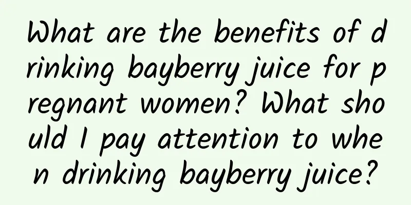 What are the benefits of drinking bayberry juice for pregnant women? What should I pay attention to when drinking bayberry juice?