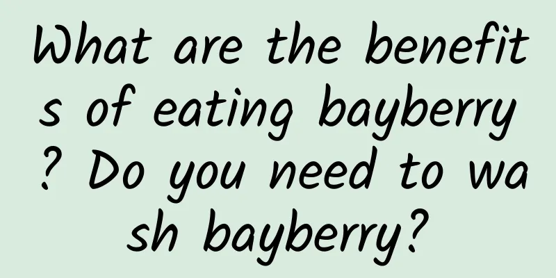 What are the benefits of eating bayberry? Do you need to wash bayberry?
