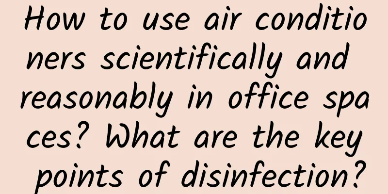 How to use air conditioners scientifically and reasonably in office spaces? What are the key points of disinfection?