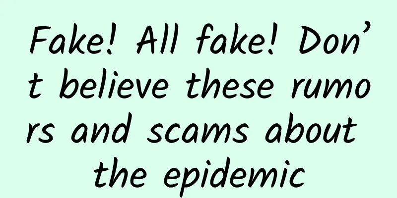 Fake! All fake! Don’t believe these rumors and scams about the epidemic
