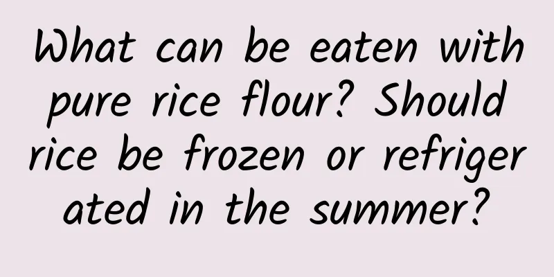 What can be eaten with pure rice flour? Should rice be frozen or refrigerated in the summer?