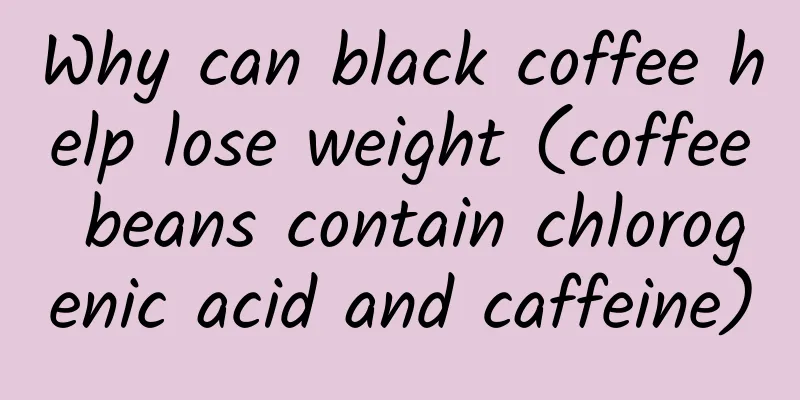 Why can black coffee help lose weight (coffee beans contain chlorogenic acid and caffeine)