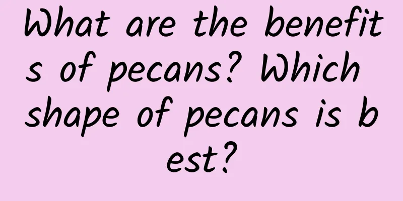 What are the benefits of pecans? Which shape of pecans is best?