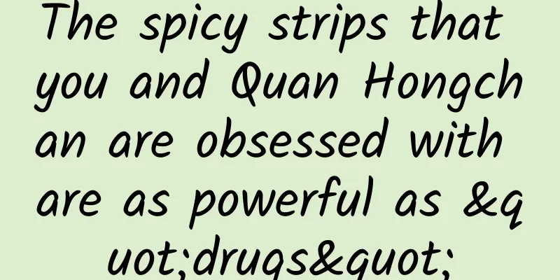 The spicy strips that you and Quan Hongchan are obsessed with are as powerful as "drugs"