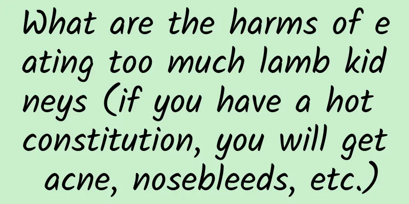 What are the harms of eating too much lamb kidneys (if you have a hot constitution, you will get acne, nosebleeds, etc.)