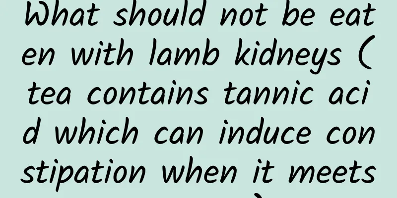 What should not be eaten with lamb kidneys (tea contains tannic acid which can induce constipation when it meets protein)