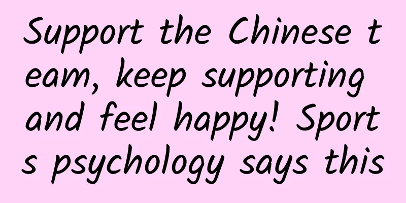 Support the Chinese team, keep supporting and feel happy! Sports psychology says this
