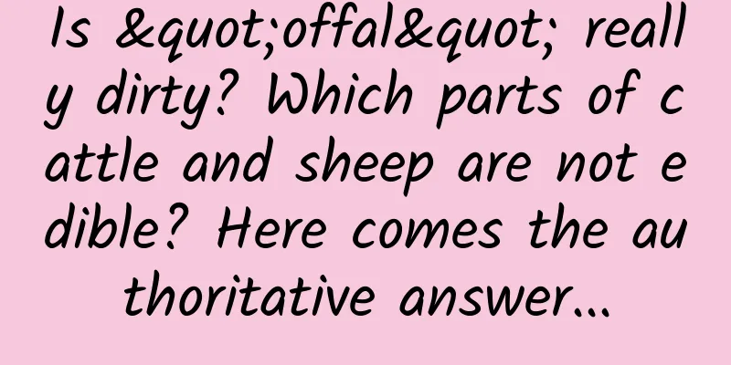 Is "offal" really dirty? Which parts of cattle and sheep are not edible? Here comes the authoritative answer...