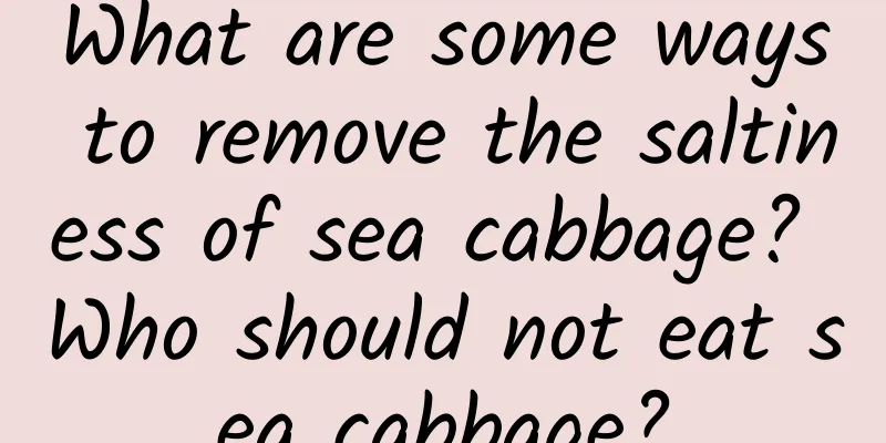 What are some ways to remove the saltiness of sea cabbage? Who should not eat sea cabbage?