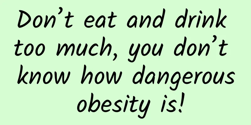 Don’t eat and drink too much, you don’t know how dangerous obesity is!