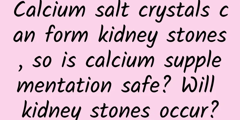 Calcium salt crystals can form kidney stones, so is calcium supplementation safe? Will kidney stones occur?