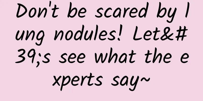 Don't be scared by lung nodules! Let's see what the experts say~