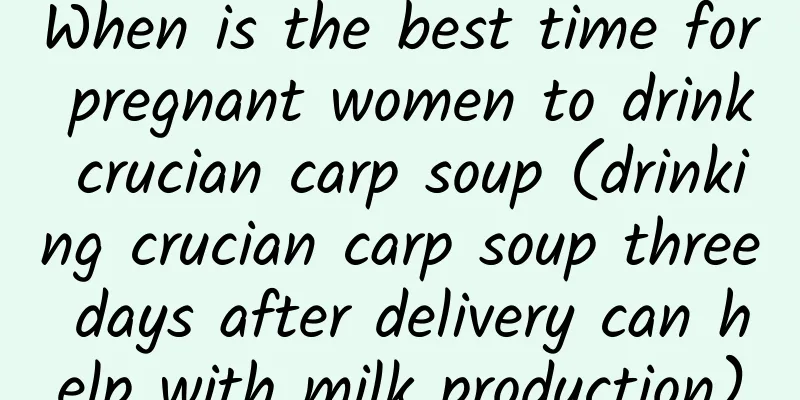 When is the best time for pregnant women to drink crucian carp soup (drinking crucian carp soup three days after delivery can help with milk production)