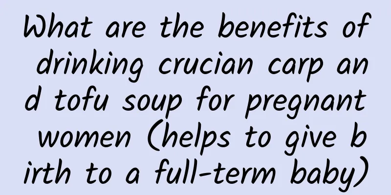 What are the benefits of drinking crucian carp and tofu soup for pregnant women (helps to give birth to a full-term baby)