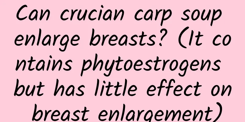 Can crucian carp soup enlarge breasts? (It contains phytoestrogens but has little effect on breast enlargement)