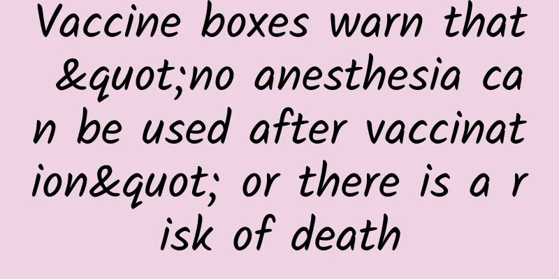 Vaccine boxes warn that "no anesthesia can be used after vaccination" or there is a risk of death