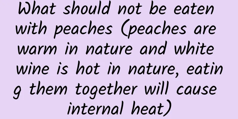 What should not be eaten with peaches (peaches are warm in nature and white wine is hot in nature, eating them together will cause internal heat)