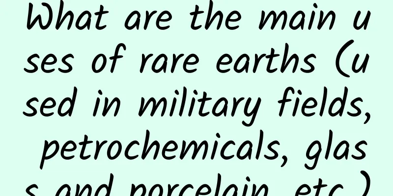 What are the main uses of rare earths (used in military fields, petrochemicals, glass and porcelain, etc.)