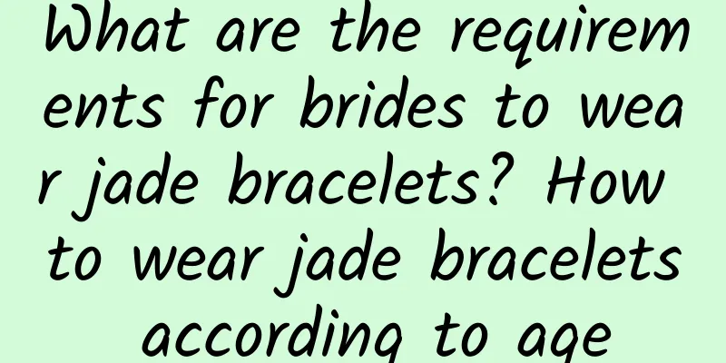 What are the requirements for brides to wear jade bracelets? How to wear jade bracelets according to age