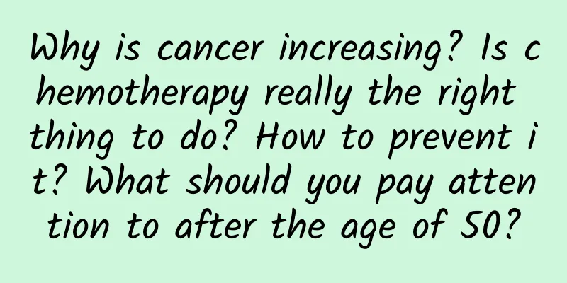 Why is cancer increasing? Is chemotherapy really the right thing to do? How to prevent it? What should you pay attention to after the age of 50?