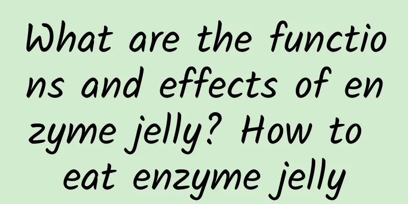 What are the functions and effects of enzyme jelly? How to eat enzyme jelly