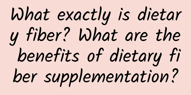 What exactly is dietary fiber? What are the benefits of dietary fiber supplementation?