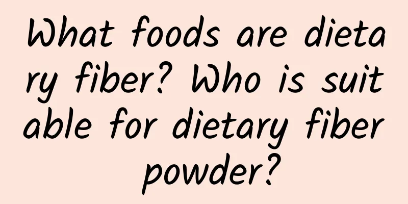 What foods are dietary fiber? Who is suitable for dietary fiber powder?