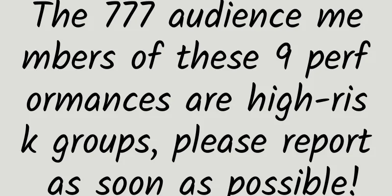 The 777 audience members of these 9 performances are high-risk groups, please report as soon as possible!