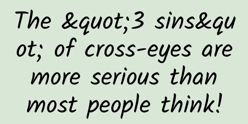 The "3 sins" of cross-eyes are more serious than most people think!