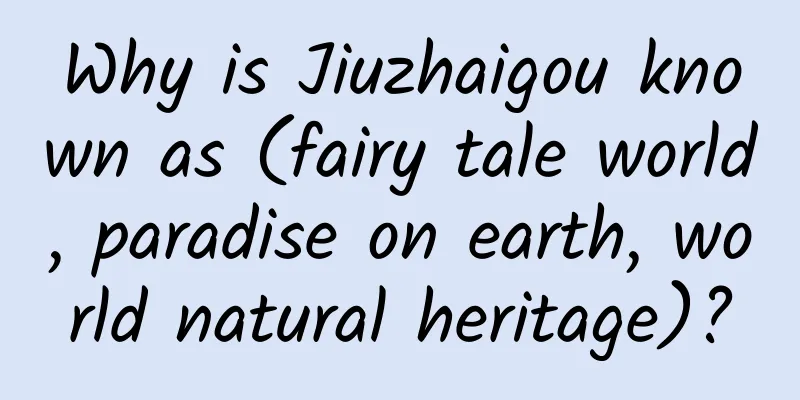 Why is Jiuzhaigou known as (fairy tale world, paradise on earth, world natural heritage)?