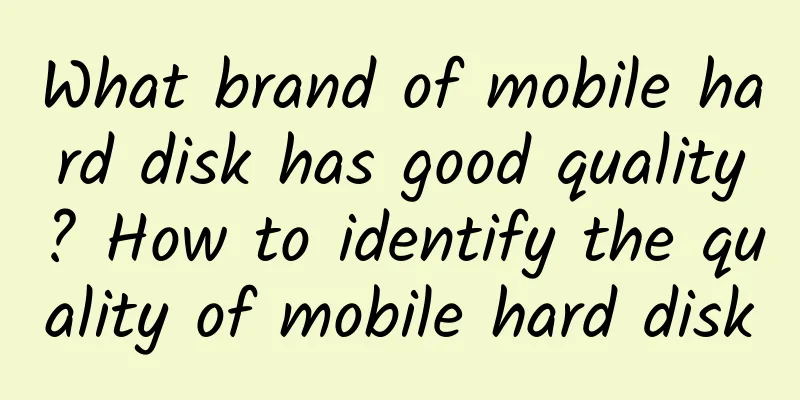 What brand of mobile hard disk has good quality? How to identify the quality of mobile hard disk