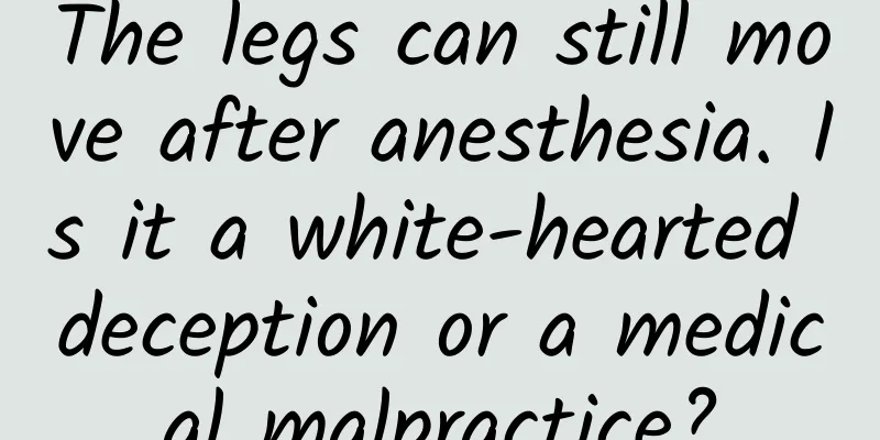 The legs can still move after anesthesia. Is it a white-hearted deception or a medical malpractice?