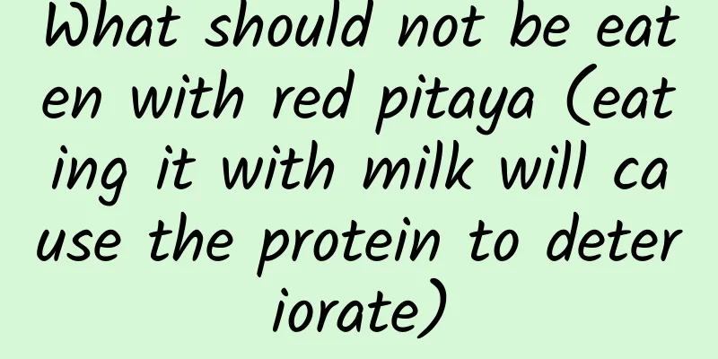 What should not be eaten with red pitaya (eating it with milk will cause the protein to deteriorate)
