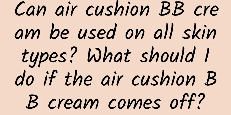 Can air cushion BB cream be used on all skin types? What should I do if the air cushion BB cream comes off?