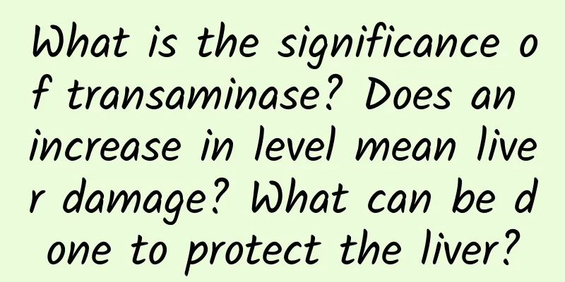 What is the significance of transaminase? Does an increase in level mean liver damage? What can be done to protect the liver?