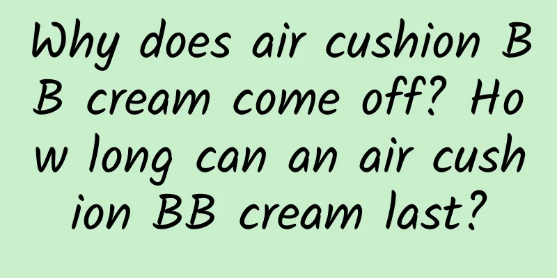 Why does air cushion BB cream come off? How long can an air cushion BB cream last?