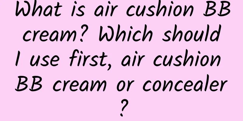 What is air cushion BB cream? Which should I use first, air cushion BB cream or concealer?