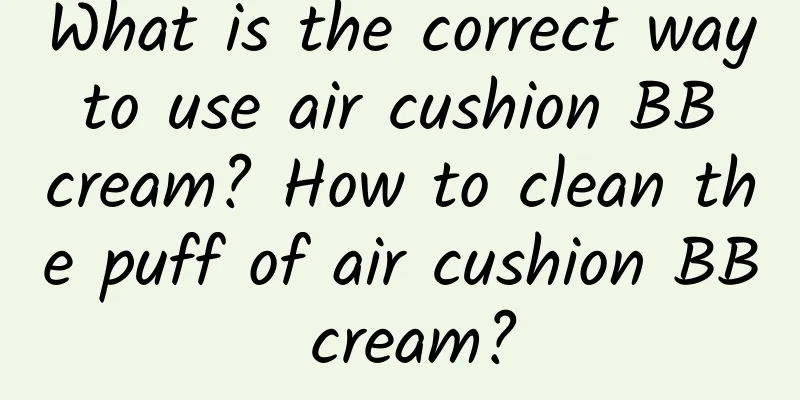 What is the correct way to use air cushion BB cream? How to clean the puff of air cushion BB cream?