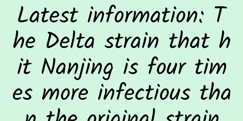 Latest information: The Delta strain that hit Nanjing is four times more infectious than the original strain