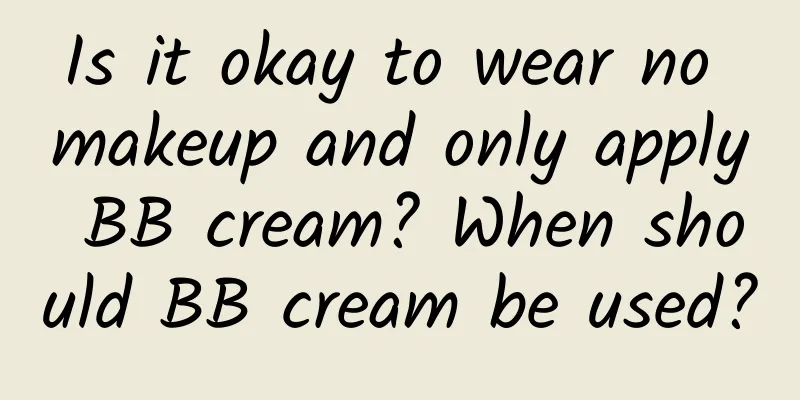 Is it okay to wear no makeup and only apply BB cream? When should BB cream be used?