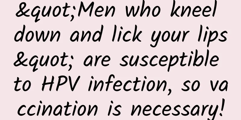 "Men who kneel down and lick your lips" are susceptible to HPV infection, so vaccination is necessary!