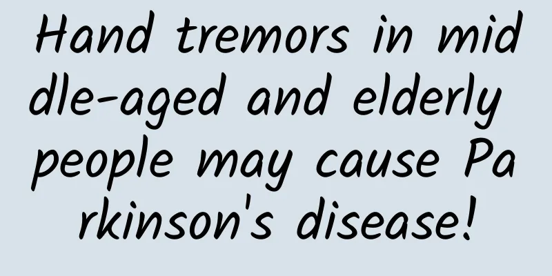 Hand tremors in middle-aged and elderly people may cause Parkinson's disease!