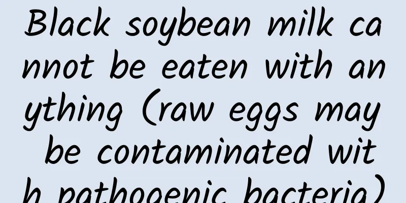 Black soybean milk cannot be eaten with anything (raw eggs may be contaminated with pathogenic bacteria)