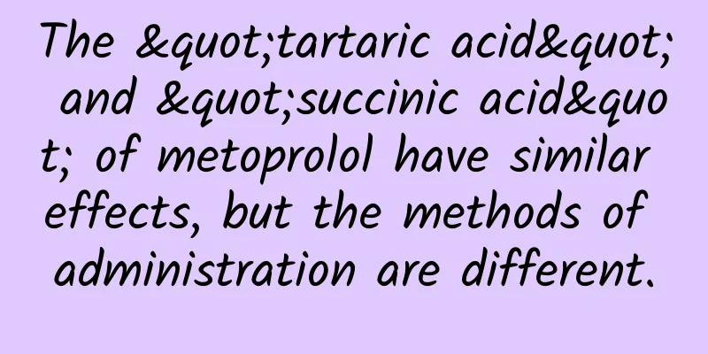 The "tartaric acid" and "succinic acid" of metoprolol have similar effects, but the methods of administration are different.
