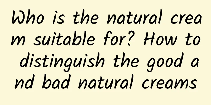 Who is the natural cream suitable for? How to distinguish the good and bad natural creams