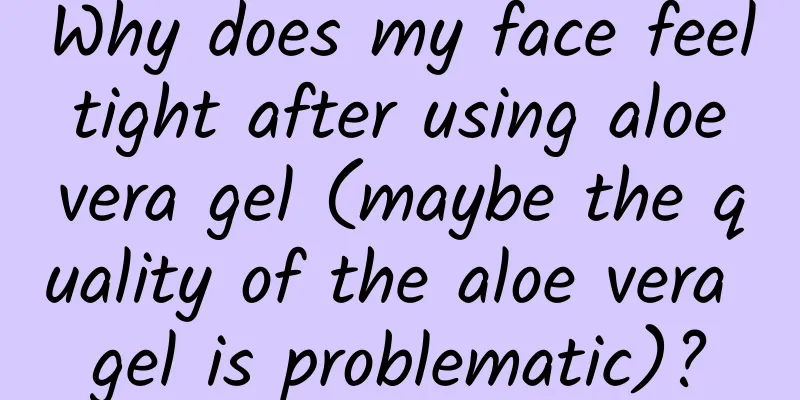 Why does my face feel tight after using aloe vera gel (maybe the quality of the aloe vera gel is problematic)?