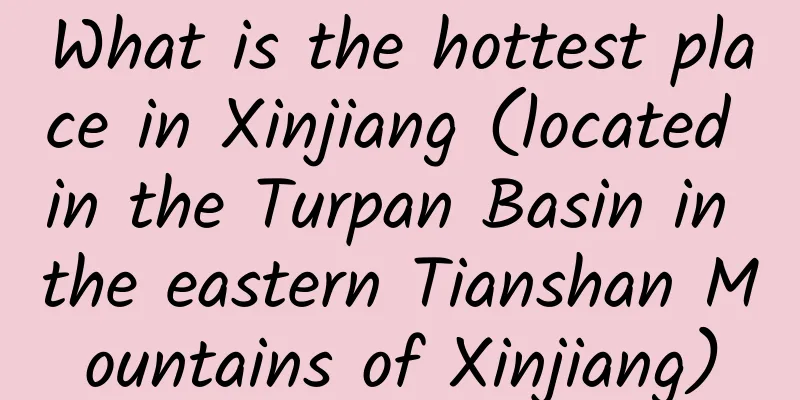 What is the hottest place in Xinjiang (located in the Turpan Basin in the eastern Tianshan Mountains of Xinjiang)