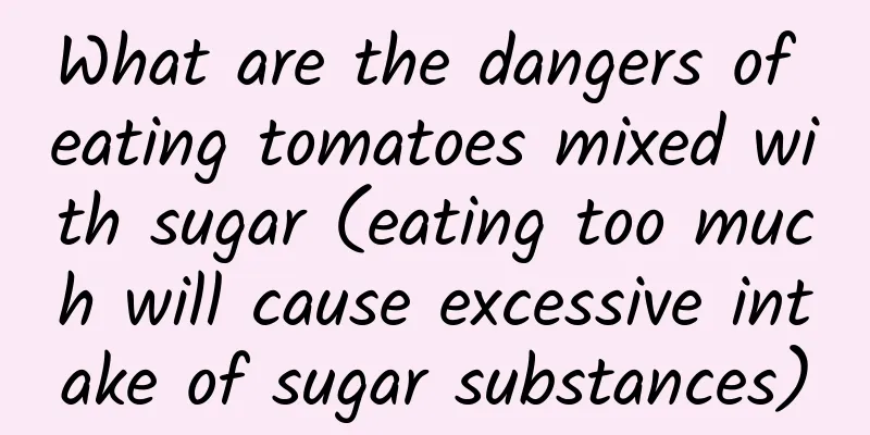 What are the dangers of eating tomatoes mixed with sugar (eating too much will cause excessive intake of sugar substances)