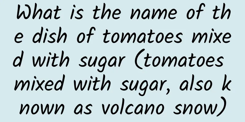 What is the name of the dish of tomatoes mixed with sugar (tomatoes mixed with sugar, also known as volcano snow)