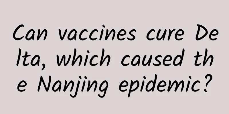 Can vaccines cure Delta, which caused the Nanjing epidemic?